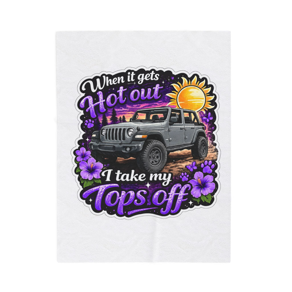 Jeep Tops Off Velveteen Plush Blanket — "When It Gets Hot Out I Take My Tops Off" Cozy Throw for Jeep Lovers