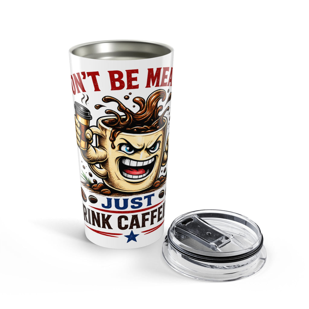Don't Be Mean...Just Drink Caffeine Tumbler 20oz