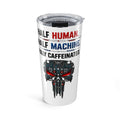 Half Human. Half Machine. Fully Caffeinated Tumbler 20oz