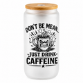 Don’t Be Mean… Just Drink Caffeine Frosted Glass Can Cup – 16 oz
