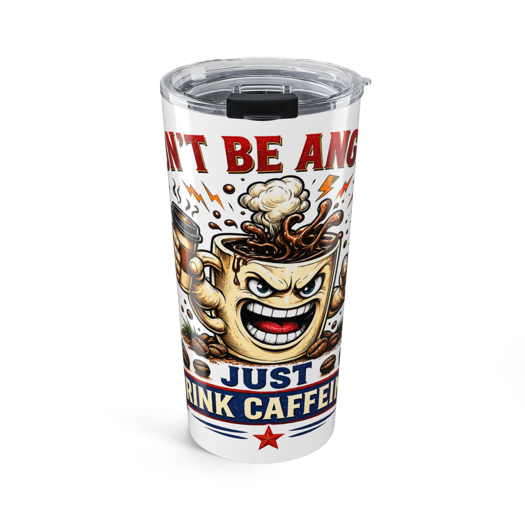 Don't Be Angry...Just Drink Caffeine Tumbler 20oz